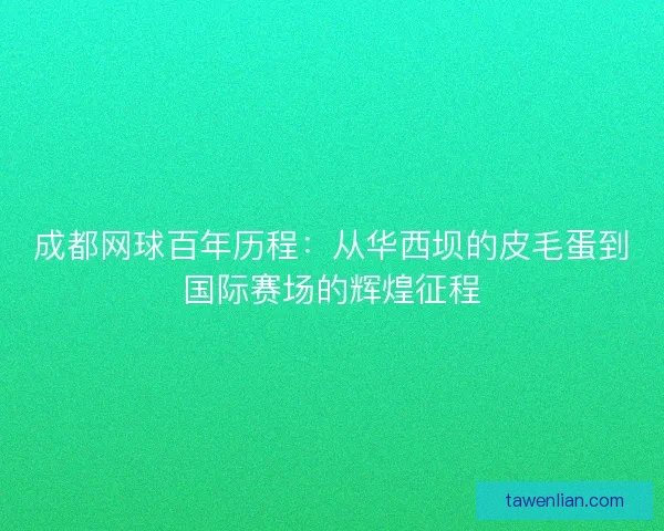 成都网球百年历程：从华西坝的皮毛蛋到国际赛场的辉煌征程
