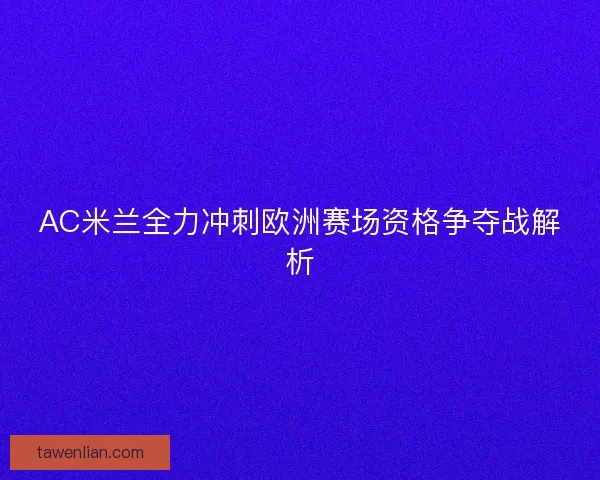 AC米兰全力冲刺欧洲赛场资格争夺战解析