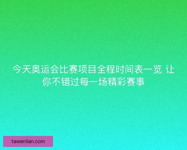 今天奥运会比赛项目全程时间表一览 让你不错过每一场精彩赛事