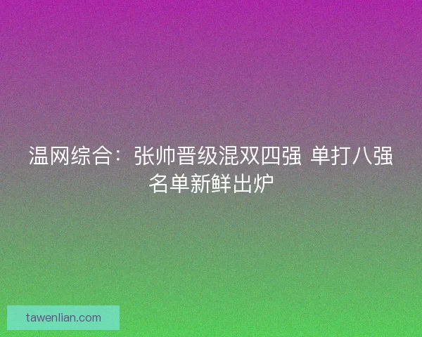 温网综合：张帅晋级混双四强 单打八强名单新鲜出炉